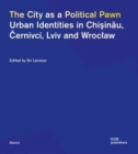 The City as a Political Pawn : Urban Identities in Chisinau, Cernivci, Lviv and Wroclaw - Book