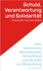 Schuld, Verantwortung und Solidaritat. : Eine Kontroverse uber Russland, Deutschland und die Nato im Ukrainekrieg - eBook