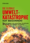Die globale Umweltkatastrophe hat begonnen! : Was tun gegen die mutwillige Zerstorung der Einheit von Mensch und Natur? - eBook