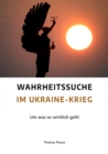 Wahrheitssuche im Ukraine-Krieg : Um was es wirklich geht - eBook