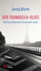 Der Frankreich-Blues : Wie Deutschland eine Freundschaft riskiert - eBook