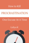 How to Kill Procrastination : One Excuse at a Time - eBook