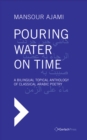 Pouring Water on Time : A Bilingual Topical Anthology of Classical Arabic Poetry - eBook