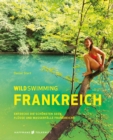Wild Swimming Frankreich : Entdecke die schonsten Seen, Flusse und Wasserfalle Frankreichs - eBook