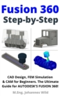 Fusion 360 | Step by Step : CAD Design, FEM Simulation & CAM for Beginners. The Ultimate Guide for Autodesk's Fusion 360! - eBook