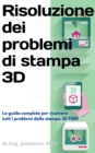 Risoluzione dei problemi di stampa 3D : La Guida completa per risolvere tutti i problemi della stampa 3D FDM! - eBook