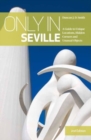 Only in Seville : A Guide to Unique Locations, Hidden Corners and Unusual Objects - Book