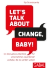 Let's talk about change, baby! : Ein Motivations-Manifest fur Unternehmer, Querdenker und alle, die es werden wollen - eBook