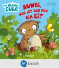 Die kleine Eule. Auwei, Was ist das fur ein Ei? : Liebevoll gereimtes Bilderbuch fur Kinder ab 2 Jahren - eBook