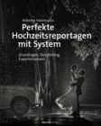 Perfekte Hochzeitsreportagen mit System : Grundlagen, Storytelling, Expertenwissen - eBook