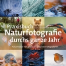 Praxisbuch Naturfotografie durchs ganze Jahr : Naturmotive von Januar bis Dezember fotografieren - eBook