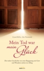 Mein Tod war mein Gluck : Die wahre Geschichte einer Begegnung mit Gott und Wundern mitten im Alltag. - eBook