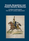 French, Neapolitan and Polish Cavalry Uniforms 1804-1831 : A series of watercolours from the 19th century rediscovered - Book