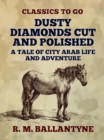Dusty Diamonds Cut and Polished A Tale of City Arab Life and Adventure - eBook