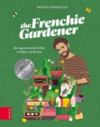 The Frenchie Gardener : Dein eigenes Gemuse & Obst auf Balkon und Terrasse - GAD Silbermedaillen-Gewinner (Gastronomische Akademie Deutschlands e.V.) - eBook