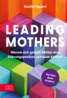 Leading Mothers: Warum sich gerade Mutter eine Fuhrungsposition zutrauen konnen : Die wichtigsten Bausteine fur den eigenen Erfolg erkennen und richtig nutzen - eBook