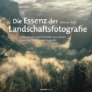 Die Essenz der Landschaftsfotografie : Erkenntnisse und Einsichten aus einem Leben fur Natur und Fotografie - eBook