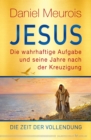 Jesus. Die wahrhaftige Aufgabe und seine Jahre nach der Kreuzigung : Die Zeit der Vollendung - eBook