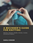 A Beginner's Guide for Knitting: Machine, Patterns, Needles, Stitches, Crochet, Accessories & Basics - eBook