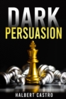 Dark Persuasion : Master the Art of Persuasion to Win Trust and Influence Others. Understand the Difference Between Influence and Manipulation and Interpreting People's Body Language (2022 Guide) - eBook