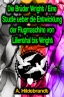 Die Bruder Wright / Eine Studie ueber die Entwicklung der Flugmaschine von Lilienthal bis Wright - eBook