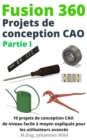 Fusion 360 Projets de conception CAO Partie I : 10 projets de conception CAO de niveau facile a moyen expliques pour les utilisateurs avances - eBook
