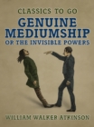 Genuine Mediumship, or The Invisible Powers - eBook