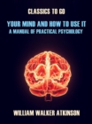 Your Mind and How to Use It A Manual of Practical Psychology - eBook