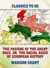 The Passing of the Great Race, or, The Racial Basis of European History - eBook