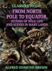 From North Pole to Equator, Studies of Wild Life and Scenes in Many Lands - eBook