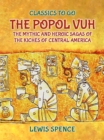 The Popol Vuh The Mythic and Heroic Sagas of the Kiches of Central America - eBook
