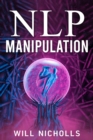 NLP MANIPULATION : How to Master the Art of Neuro-Linguistic Programming to Influence and Control People (2023 Guide for Beginners) - eBook