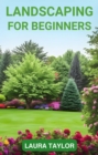 LANDSCAPING FOR BEGINNERS : A Step-by-Step Guide to Designing Your Outdoor Oasis (2024 Crash Course) - eBook