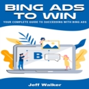 Bing Ads To Win : Your Complete Guide To Succeeding With Bing Ads - eBook