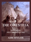 Die Oresteia (Deutsche Neuubersetzung) : Die Orestie, Agamemnon, Die Choephoren, Die Eumeniden - eBook