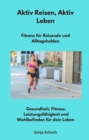 Aktiv Reisen, Aktiv Leben - Fitness fur Reisende und Alltagshelden : Gesundheit, Fitness, Leistungsfahigkeit und Wohlbefinden fur dein Leben - eBook