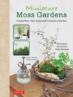 Miniature Moss Gardens : Create Your Own Japanese Container Gardens (Bonsai, Kokedama, Terrariums & Dish Gardens) - Book