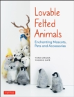 Lovable Felted Animals : Enchanting Mascots, Pets and Accessories - Book