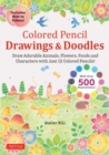 Colored Pencil Drawings & Doodles : Draw Adorable Animals, Flowers, Foods and Characters with Just 12 Colored Pencils! (Over 500 illustrations + How-to Videos!) - Book