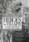 Heroes and Villains : Creating National History in Contemporary Ukraine - eBook