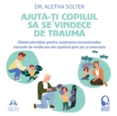 Audiobook - Ajuta-ti copilul sa se vindece de trauma : Ghidul parintilor pentru sustinerea mecanismelor naturale de vindecare a copilului prin joc si conectare - eAudiobook