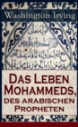 Das Leben Mohammeds, des arabischen Propheten : Historisher Roman: Sagenhafte Nachrichten uber Mekka und die Kaaba, Abri des mohammedanischen Glaubens, Verlangen nach Wundern, Die Vision in der Hohle, - eBook