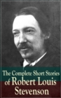 The Complete Short Stories of Robert Louis Stevenson : Short Story Collections by the prolific Scottish novelist, poet, essayist, and travel writer, author of Treasure Island, The Strange Case of Dr. - eBook