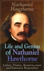 Life and Genius of Nathaniel Hawthorne: Letters, Diaries, Reminiscences and Extensive Biographies : Autobiographical Writings of the Renowned American Novelist, Author of "The Scarlet Letter", "The Ho - eBook