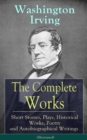 The Complete Works of Washington Irving: Short Stories, Plays, Historical Works, Poetry and Autobiographical Writings (Illustrated) - eBook