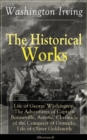 The Historical Works of Washington Irving (Illustrated) : Life of George Washington, The Adventures of Captain Bonneville, Astoria, Chronicle of the Conquest of Granada, Life of Oliver Goldsmith - eBook