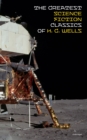 The Greatest Science Fiction Classics of H. G. Wells (Unabridged) : The Shape of Things to Come + The Time Machine + The War of The Worlds + The Island of Doctor Moreau + The Invisible Man + The First - eBook