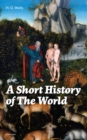 A Short History of The World (Unabridged) : The Beginnings of Life, The Age of Mammals, The Neanderthal and the Rhodesian Man, Primitive Thought, Primitive Neolithic Civilizations, Sumer, Egypt, Judea - eBook