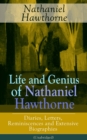 Life and Genius of Nathaniel Hawthorne: Diaries, Letters, Reminiscences and Extensive Biographies (Unabridged) : Biographical Writings of the Renowned American Novelist, Author of "The Scarlet Letter" - eBook