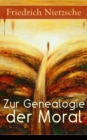 Zur Genealogie der Moral : Eine Streitschrift des Autors von "Also sprach Zarathustra", "Der Antichrist" und "Jenseits von Gut und Bose" - eBook